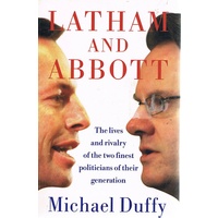 Latham And Abbott. The Lives And Rivalry Of The Two Finest Politicians Of Their Generation.