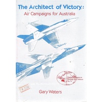 The Architect Of Victory. Air Campaigns For Australia.