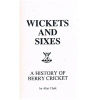 Wickets And Sixes. A History Of Berry Cricket