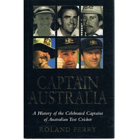 Captain Australia. A History Of The Celebrated Captains Of Australian Test Cricket