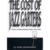 The Cost Of Jazz Garters. A History Of Canberra Repertory Society 1932-1982.