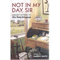 Not In My Day,  Sir. Cricket Letters To The Daily Telegraph