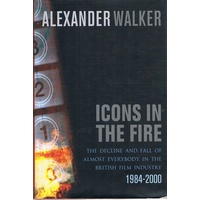 Icons In The Fire. The Decline And Fall Of Almost Everybody In The British Film Industry 1984-2000