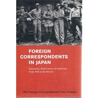 Foreign Correspondents In Japan. Reporting A Half Century Of Upheavals From 1945 To The Present