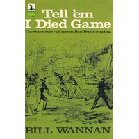 Tell 'em I Died Game. The Stark Story Of Australian Bushranging