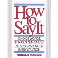How To Say It. Choice Words, Phrases, Sentences & Paragraphs For Every Situation