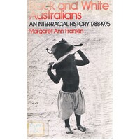 Black And White Australians. An Inter-Racial History 1788-1975