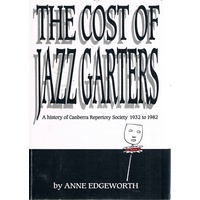 The Cost Of Jazz Garters. A History Of Canberra Repertory Society 1932 To 1982