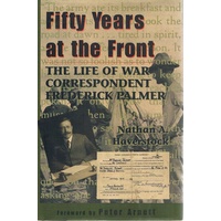 Fifty Years At The Front. The Life Of War Correspondent Frederick Palmer