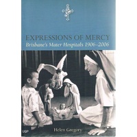 Expressions Of Mercy. Brisbane's Mater Hospitals 1906-2006