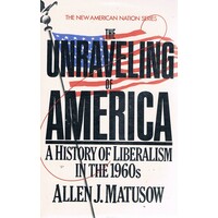 The Unraveling of America. A History of Liberalism in the 1960s (The New American Nation Series)
