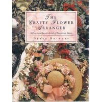 The Crafty Flower Arranger. A Practical Sourcebook Of Inventive Ideas.