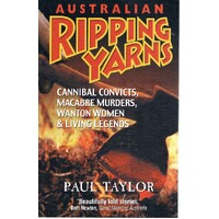 Australian Ripping Yarns. Cannibal Convicts, Macabre Murders, Wanton Women & Living Legends