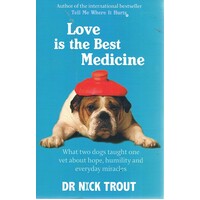 Love is the Best Medicine. What Two Dogs Taught One Vet About Hope, Humility and Everyday Miracles