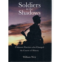 Soldiers In The Shadows. Unknown Warriors Who Changed The Course Of History.