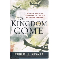 To Kingdom Come. An Epic Saga Of Survival In The Air War Over Germany
