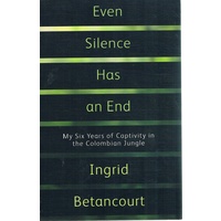 Even Silence Has An End. My Six Years Of Captivity In The Colombian Jungle