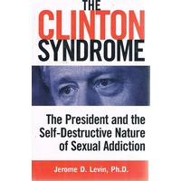 The Clinton Syndrome. The President And The Self-destructive Nature Of Sexual Addiction