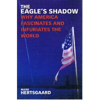 The Eagle's Shadow. Why America Fascinates And Infuriates The World