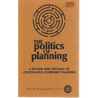 The Politics Of Planning. A Review And Critique Of Centralized Economic Planning