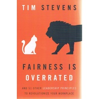 Fairness Is Overrated. And 51 Other Leadership Principles to Revolutionize Your Workplace