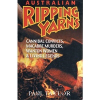 Australian Ripping Yarns. Cannibal Convicts, Macabre Murders, Wanton Women & Living Legends