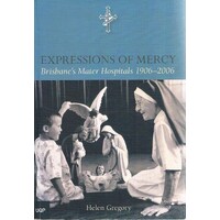 Expressions Of Mercy. Brisbane's Mater Hospitals 1906-2006