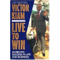 Live To Win. Achieving Success In Life And Business