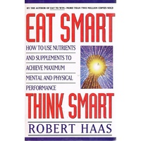 Eat Smart, Think Smart. How To Use Nutrients And Supplements To Achieve Maximum Mental And Physical Performance.