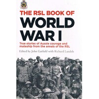 The RSL Book of World War I. True Stories Of Aussie Courage And Mateship From The Annals Of The RSL