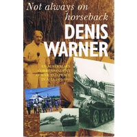 Not Always On Horseback. An Australian Correspondent At War And Peace In Asia 1961-1993