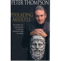 Persuading Aristotle. The Timeless Art of Persuasion in Business, Negotiation and the Media