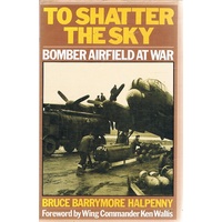 To Shatter The Sky. Bomber Airfield At War