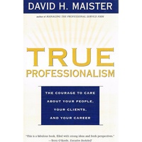 True Professionalism. The Courage To Care About Your People, Your Clients, And Your Career