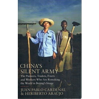China's Silent Army. The Pioneers, Traders, Fixers And Workers Who Are Remaking The World In Beijing's Image