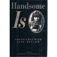 Handsome Is. Adventures With Saul Bellow. A Memoir