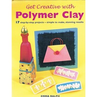 Get Creative With Polymer Clay. 17 Step-by-step Projects-simple To Make, Stunning Results