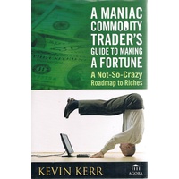 A Maniac Commodity Trader's Guide To Making A  Fortune. A Not-so-crazy Roadmap To Riches