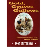 Gold, Graves And Gallows. Crimes And Calamities On The Colonial Goldfields