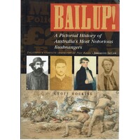 Bail Up. A Pictorial History Of Australia's Most Notorious Bushrangers
