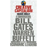 Creative Capitalism. A Conversation With Bill Gates Warren Buffett And Other Economic Leaders
