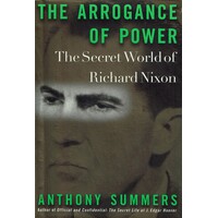 The Arrogance Of Power. The Secret World Of Richard Nixon