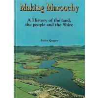 Making Maroochy. A History Of The Land, The People And The Shire.