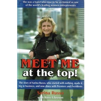 Meet Me At The Top. The Story Of Sarina Russo, Who Started With Nothing, Made It Big In Busines, And Now Dines With Premiers And Presidents