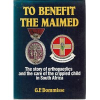 To Benefit the Maimed. The Story of Orthopaedics and the Care of the Crippled Child in South Africa