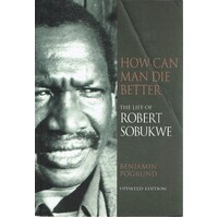 How Can Man Die Better. The Life Of Robert Sobukwe