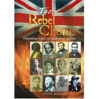 The Rebel Chorus. Dissenting Voices In Australian History