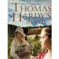 Thomas Hardy's World. The Life, Work And Times Of The Great Novelist And Poet