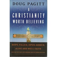 A Christianity Worth Believing. Hope Filled, Open-armed, Alive-and-well Faith For The Left Out, Left Behind,and Let Down In Us All