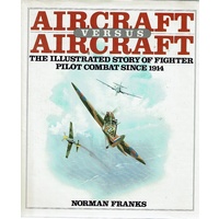 Aircraft Versus Aircraft. The Illustrated Story Of Fighter Pilot Combat Since 1914